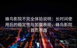 蜂鸟影院不完全体验说明：长时间使用后的稳定性与加载表现，蜂鸟影院首页界面