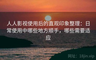 人人影视使用后的直观印象整理：日常使用中哪些地方顺手，哪些需要适应