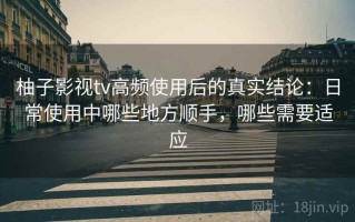 柚子影视tv高频使用后的真实结论：日常使用中哪些地方顺手，哪些需要适应