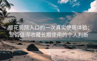 樱花影院入口的一次真实使用体验：是否值得收藏长期使用的个人判断