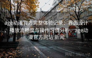 age动漫官方完整体验记录：界面设计、播放流畅度与操作习惯分析，age动漫官方网站 新闻