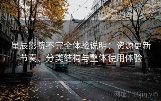 星辰影院不完全体验说明：资源更新节奏、分类结构与整体使用体验