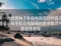 第一次使用柚子影视电脑版时的真实感受：在手机与电脑端的使用差异与稳定性表现