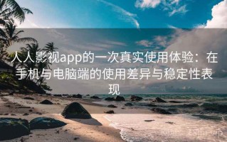 人人影视app的一次真实使用体验：在手机与电脑端的使用差异与稳定性表现