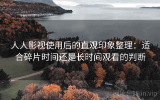 人人影视使用后的直观印象整理：适合碎片时间还是长时间观看的判断