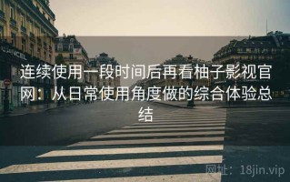 连续使用一段时间后再看柚子影视官网：从日常使用角度做的综合体验总结