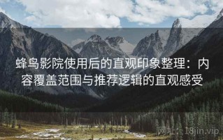 蜂鸟影院使用后的直观印象整理：内容覆盖范围与推荐逻辑的直观感受