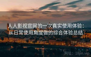 人人影视官网的一次真实使用体验：从日常使用角度做的综合体验总结