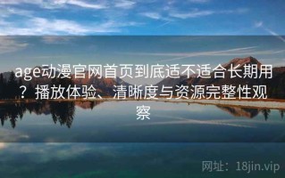 age动漫官网首页到底适不适合长期用？播放体验、清晰度与资源完整性观察