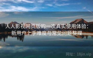 人人影视网页版的一次真实使用体验：新用户上手难度与常见问题整理