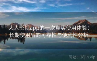人人影视app的一次真实使用体验：长期使用后的可靠性与便利性分析