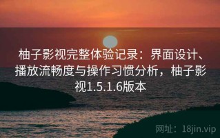 柚子影视完整体验记录：界面设计、播放流畅度与操作习惯分析，柚子影视1.5.1.6版本