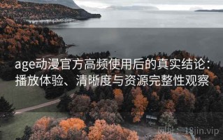 age动漫官方高频使用后的真实结论：播放体验、清晰度与资源完整性观察