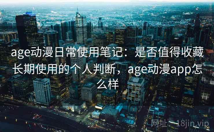 age动漫日常使用笔记:是否值得收藏长期使用的个人判断,age动漫app怎么样-第1张图片 age动漫日常使用笔记:是否值得收藏长期使用的个人判断,age动漫app怎么样-第1张图片