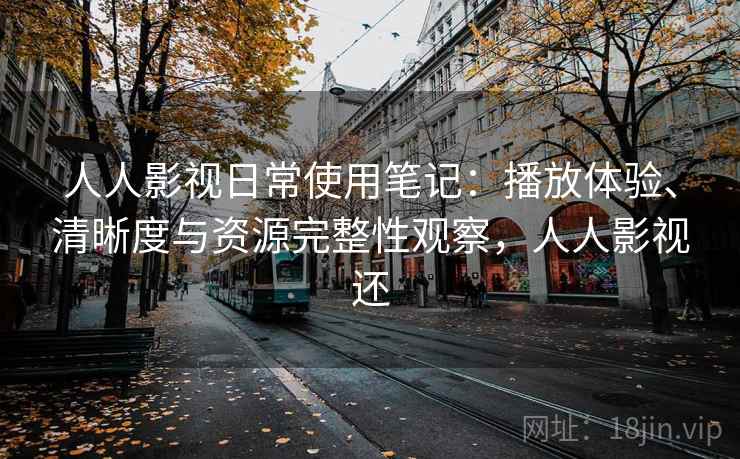 人人影视日常使用笔记：播放体验、清晰度与资源完整性观察，人人影视还-第2张图片