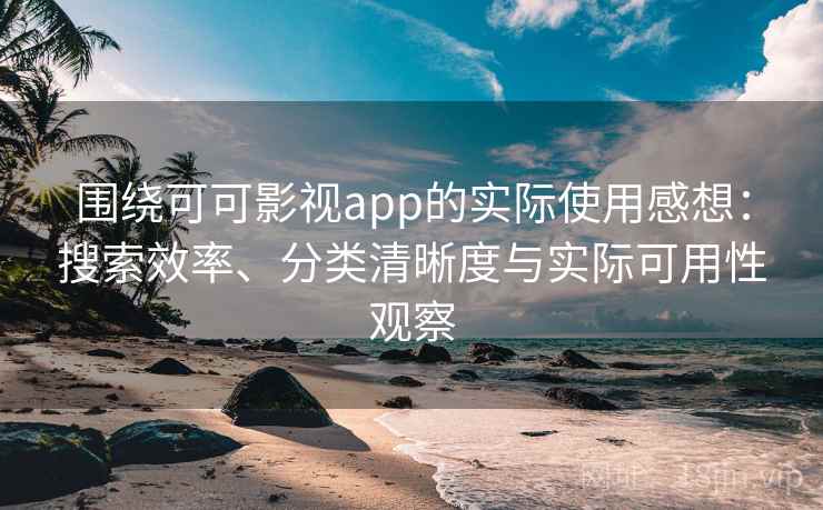 围绕可可影视app的实际使用感想：搜索效率、分类清晰度与实际可用性观察-第2张图片