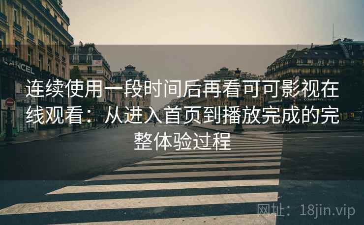 连续使用一段时间后再看可可影视在线观看:从进入首页到播放完成的完整体验过程-第2张图片 连续使用一段时间后再看可可影视在线观看:从进入首页到播放完成的完整体验过程-第2张图片