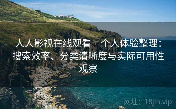 人人影视在线观看|个人体验整理:搜索效率、分类清晰度与实际可用性观察-第2张图片 人人影视在线观看|个人体验整理:搜索效率、分类清晰度与实际可用性观察-第2张图片