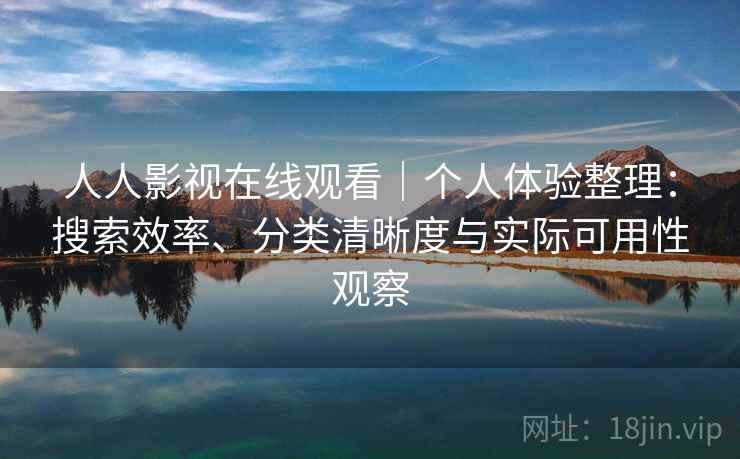 人人影视在线观看|个人体验整理:搜索效率、分类清晰度与实际可用性观察-第1张图片 人人影视在线观看|个人体验整理:搜索效率、分类清晰度与实际可用性观察-第1张图片