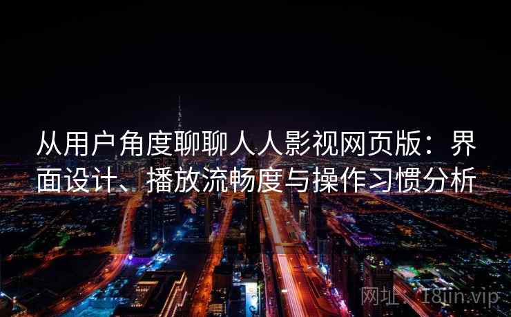 从用户角度聊聊人人影视网页版:界面设计、播放流畅度与操作习惯分析-第2张图片 从用户角度聊聊人人影视网页版:界面设计、播放流畅度与操作习惯分析-第2张图片