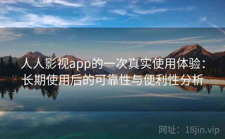 人人影视app的一次真实使用体验：长期使用后的可靠性与便利性分析-第1张图片