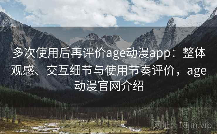 多次使用后再评价age动漫app:整体观感、交互细节与使用节奏评价,age动漫官网介绍-第1张图片 多次使用后再评价age动漫app:整体观感、交互细节与使用节奏评价,age动漫官网介绍-第1张图片