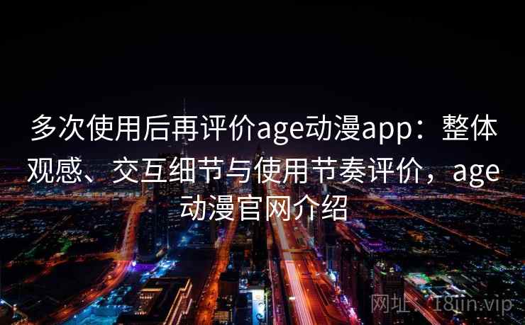 多次使用后再评价age动漫app:整体观感、交互细节与使用节奏评价,age动漫官网介绍-第2张图片 多次使用后再评价age动漫app:整体观感、交互细节与使用节奏评价,age动漫官网介绍-第2张图片