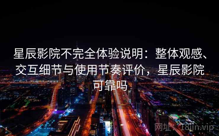 星辰影院不完全体验说明:整体观感、交互细节与使用节奏评价,星辰影院可靠吗-第2张图片 星辰影院不完全体验说明:整体观感、交互细节与使用节奏评价,星辰影院可靠吗-第2张图片