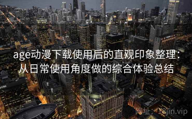 age动漫下载使用后的直观印象整理:从日常使用角度做的综合体验总结-第2张图片 age动漫下载使用后的直观印象整理:从日常使用角度做的综合体验总结-第2张图片