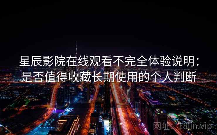 星辰影院在线观看不完全体验说明:是否值得收藏长期使用的个人判断-第2张图片 星辰影院在线观看不完全体验说明:是否值得收藏长期使用的个人判断-第2张图片