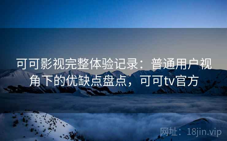 可可影视完整体验记录:普通用户视角下的优缺点盘点,可可tv官方-第2张图片 可可影视完整体验记录:普通用户视角下的优缺点盘点,可可tv官方-第2张图片