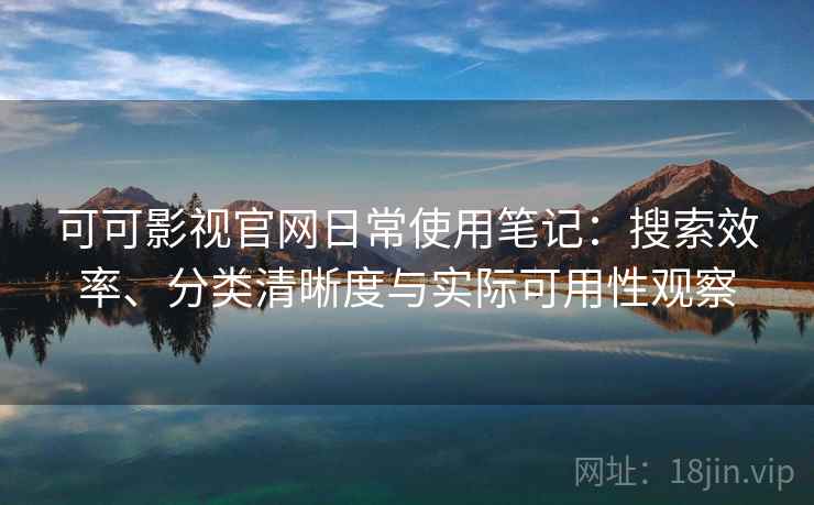 可可影视官网日常使用笔记:搜索效率、分类清晰度与实际可用性观察-第1张图片 可可影视官网日常使用笔记:搜索效率、分类清晰度与实际可用性观察-第1张图片