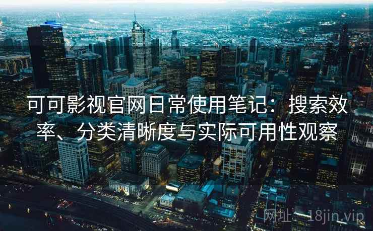 可可影视官网日常使用笔记:搜索效率、分类清晰度与实际可用性观察-第2张图片 可可影视官网日常使用笔记:搜索效率、分类清晰度与实际可用性观察-第2张图片