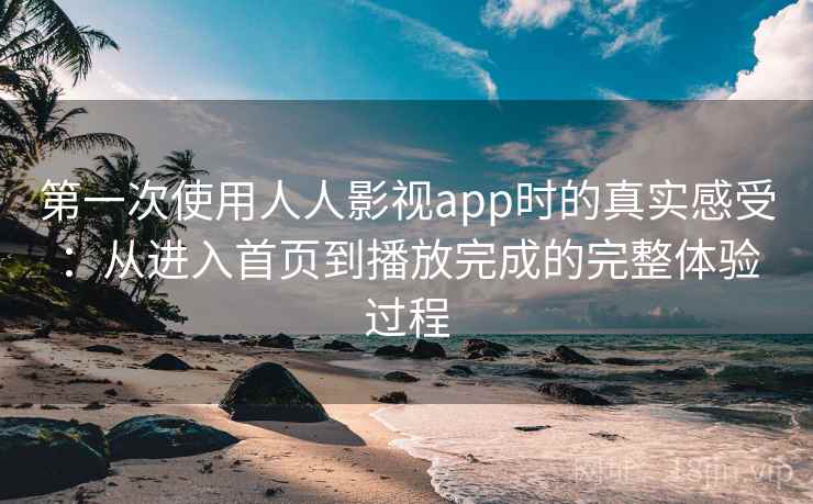 第一次使用人人影视app时的真实感受:从进入首页到播放完成的完整体验过程-第2张图片 第一次使用人人影视app时的真实感受:从进入首页到播放完成的完整体验过程-第2张图片