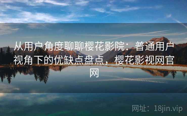 从用户角度聊聊樱花影院:普通用户视角下的优缺点盘点,樱花影视网官网-第1张图片 从用户角度聊聊樱花影院:普通用户视角下的优缺点盘点,樱花影视网官网-第1张图片