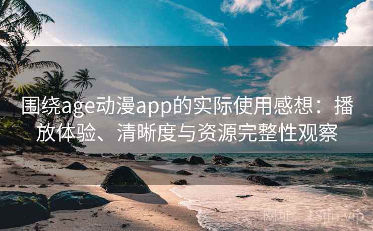 围绕age动漫app的实际使用感想:播放体验、清晰度与资源完整性观察-第1张图片 围绕age动漫app的实际使用感想:播放体验、清晰度与资源完整性观察-第1张图片