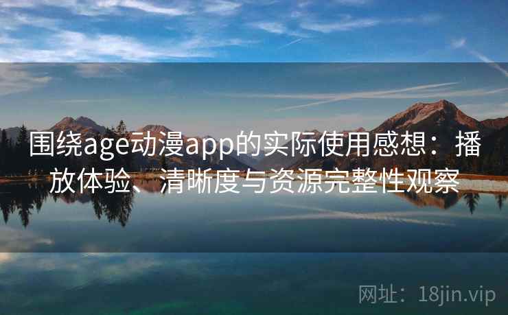 围绕age动漫app的实际使用感想:播放体验、清晰度与资源完整性观察-第2张图片 围绕age动漫app的实际使用感想:播放体验、清晰度与资源完整性观察-第2张图片