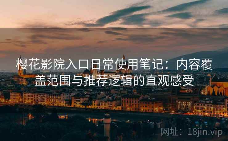 樱花影院入口日常使用笔记:内容覆盖范围与推荐逻辑的直观感受-第2张图片 樱花影院入口日常使用笔记:内容覆盖范围与推荐逻辑的直观感受-第2张图片