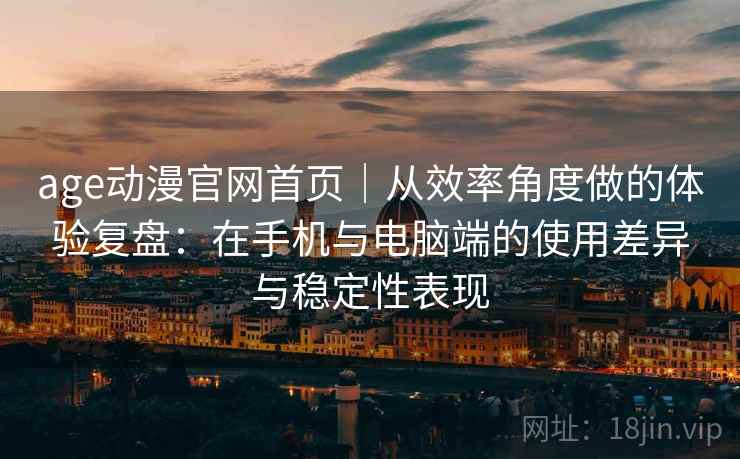 age动漫官网首页|从效率角度做的体验复盘:在手机与电脑端的使用差异与稳定性表现-第2张图片 age动漫官网首页|从效率角度做的体验复盘:在手机与电脑端的使用差异与稳定性表现-第2张图片