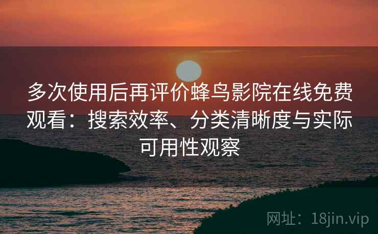 多次使用后再评价蜂鸟影院在线免费观看:搜索效率、分类清晰度与实际可用性观察-第2张图片 多次使用后再评价蜂鸟影院在线免费观看:搜索效率、分类清晰度与实际可用性观察-第2张图片
