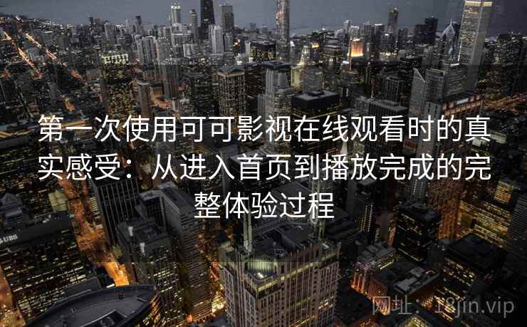 第一次使用可可影视在线观看时的真实感受：从进入首页到播放完成的完整体验过程-第2张图片