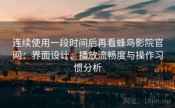 连续使用一段时间后再看蜂鸟影院官网:界面设计、播放流畅度与操作习惯分析-第2张图片 连续使用一段时间后再看蜂鸟影院官网:界面设计、播放流畅度与操作习惯分析-第2张图片