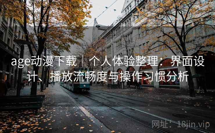 age动漫下载|个人体验整理:界面设计、播放流畅度与操作习惯分析-第2张图片 age动漫下载|个人体验整理:界面设计、播放流畅度与操作习惯分析-第2张图片