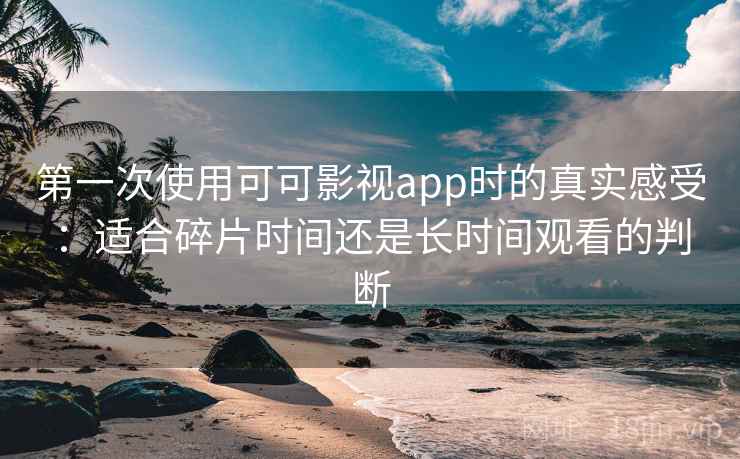 第一次使用可可影视app时的真实感受:适合碎片时间还是长时间观看的判断-第1张图片 第一次使用可可影视app时的真实感受:适合碎片时间还是长时间观看的判断-第1张图片