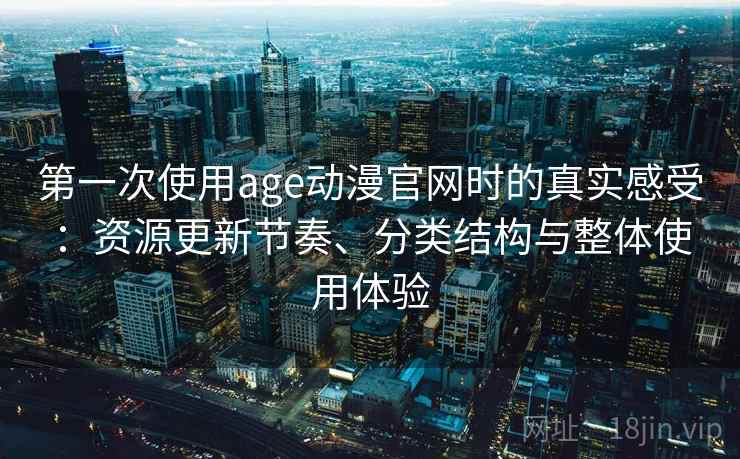 第一次使用age动漫官网时的真实感受：资源更新节奏、分类结构与整体使用体验-第1张图片