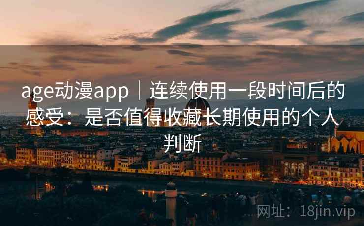age动漫app｜连续使用一段时间后的感受：是否值得收藏长期使用的个人判断-第2张图片