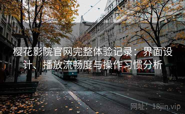 樱花影院官网完整体验记录:界面设计、播放流畅度与操作习惯分析-第1张图片 樱花影院官网完整体验记录:界面设计、播放流畅度与操作习惯分析-第1张图片