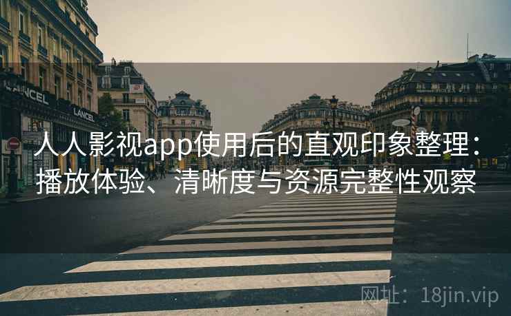 人人影视app使用后的直观印象整理：播放体验、清晰度与资源完整性观察-第2张图片