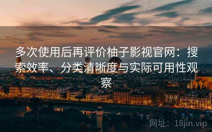 多次使用后再评价柚子影视官网:搜索效率、分类清晰度与实际可用性观察-第1张图片 多次使用后再评价柚子影视官网:搜索效率、分类清晰度与实际可用性观察-第1张图片