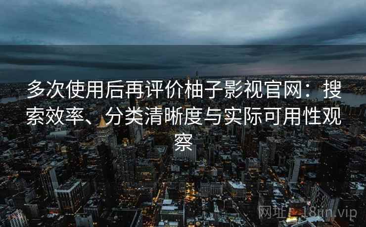 多次使用后再评价柚子影视官网:搜索效率、分类清晰度与实际可用性观察-第2张图片 多次使用后再评价柚子影视官网:搜索效率、分类清晰度与实际可用性观察-第2张图片